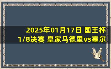 2025年01月17日 国王杯1/8决赛 皇家马德里vs塞尔塔 全场录像